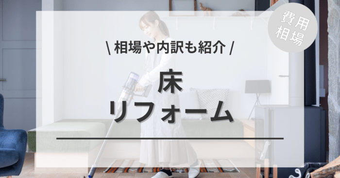 床リフォームの費用相場は？内訳やビフォーアフター施行事例もご紹介！