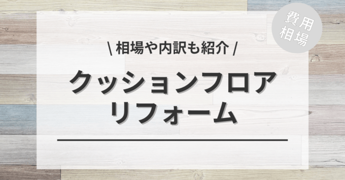 クッションフロアのリフォームの費用相場は？内訳やビフォーアフター施行事例もご紹介！