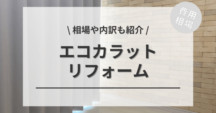 エコカラットのリフォームの費用相場は？内訳やビフォーアフター施行事例もご紹介！