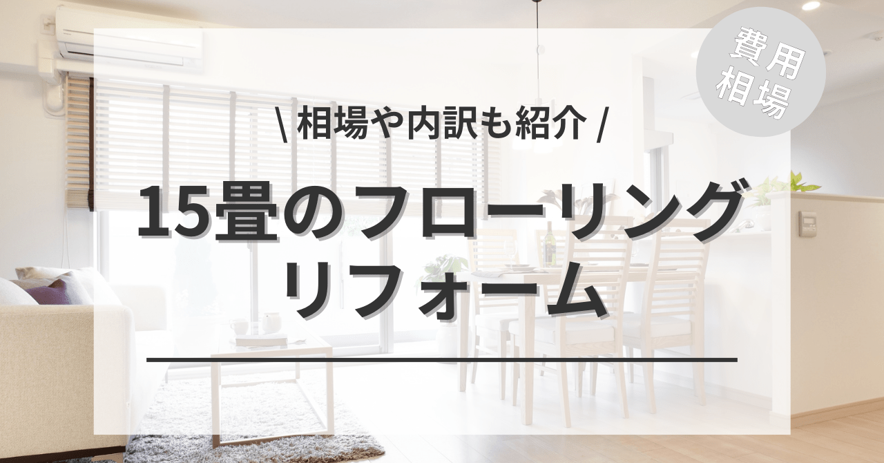 15畳のフローリングの張替えリフォームする費用は？種類別相場や 