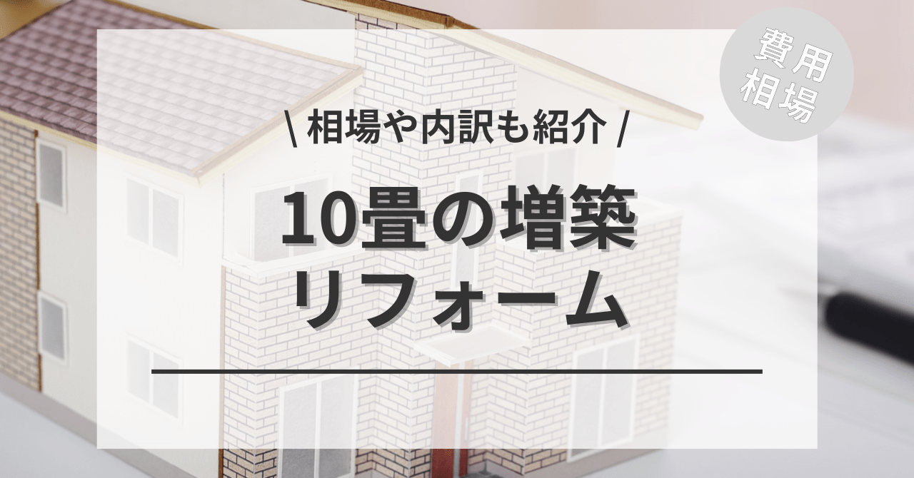 10畳（約5.5坪）の増築するリフォームの費用と価格の相場は？