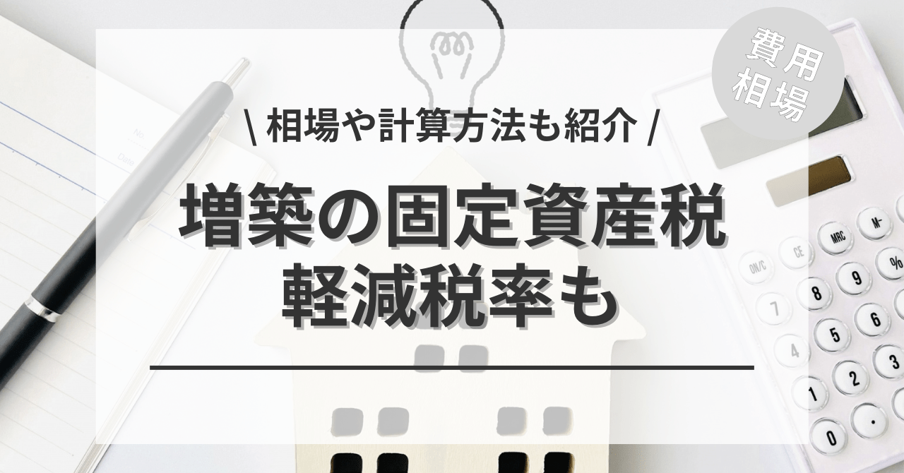 増築の固定資産税の費用は？計算方法もご紹介します。