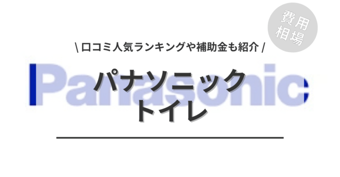 パナソニックのトイレのリフォームの費用相場や口コミどう？「人気商品ランキング」や「補助金実質負担額」もご紹介