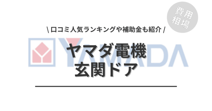 ヤマダ電機の玄関ドアの交換費用は？「口コミからわかる人気商品」や「活用できる補助金」もご紹介