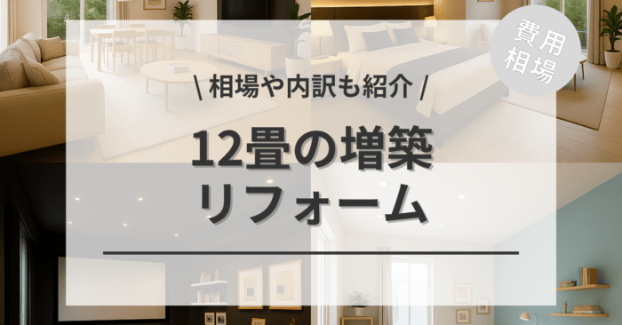 12畳（約6.6坪）の増築リフォームの費用相場は？夫婦・リビング拡張・寝室・セカンドリビング・趣味部屋・子ども部屋のデザインをおしゃれに見せる方法の事例をご紹介