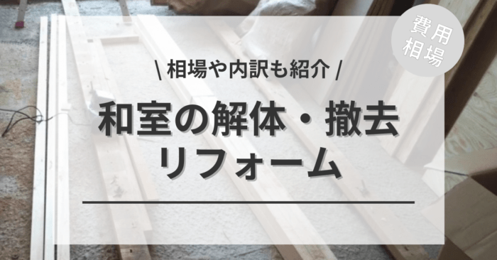 和室の解体・撤去のリフォームの費用は？6畳〜10畳までの相場やどこに頼むかもご紹介