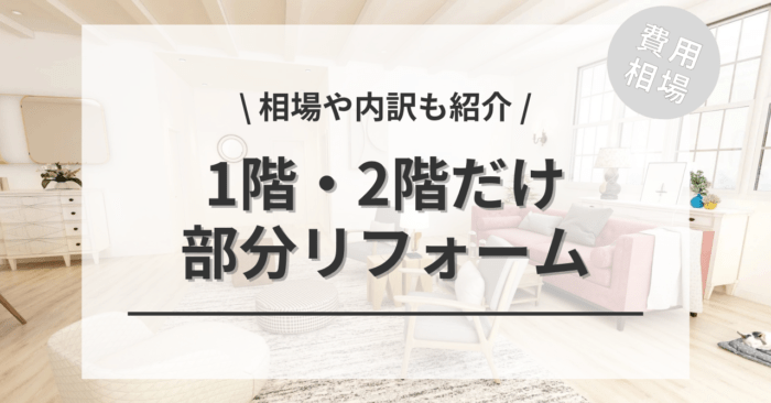 一階・二階だけ「部分リフォーム」の費用は？「部分的な全面フル改装」の相場もご紹介