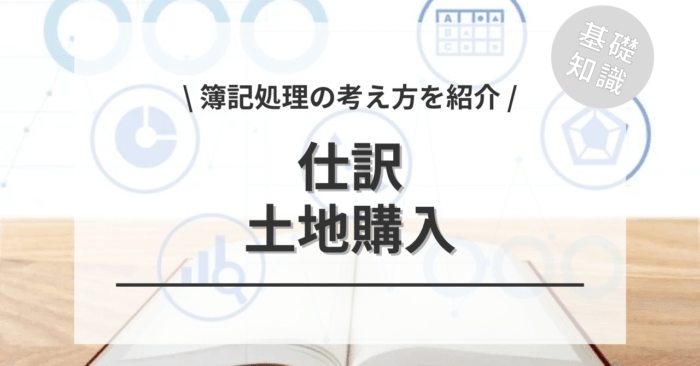 土地購入の仕訳の「簿記処理」について！実例シミュレーションもご紹介