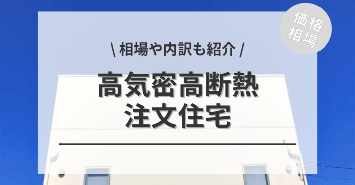 高気密高断熱住宅の相場！坪単価の値段・費用の内訳は？施工事例もご紹介