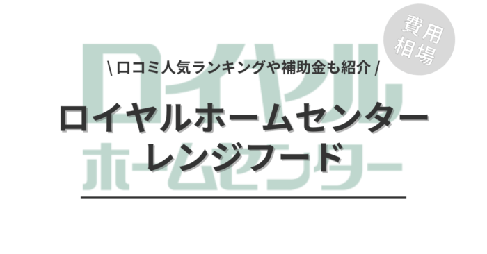 ロイヤルホームセンターのレンジフードの交換費用や口コミはどう？「人気商品」や「補助金実質負担額」もご紹介