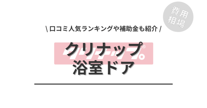 クリナップの浴室ドアの交換費用や口コミは？「人気商品」や「補助金」もご紹介