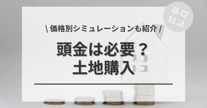 土地購入での頭金とは？「なしでもイイ？」「価格別シミュレーション」をご紹介