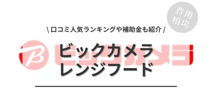 ビックカメラのレンジフードの交換費用は？「口コミからわかる人気商品」や「補助金シミュレーション」もご紹介