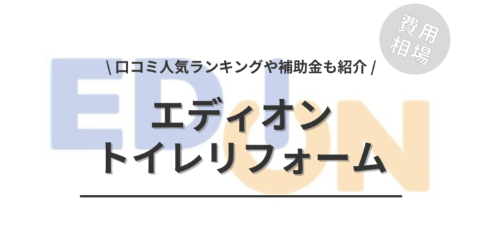 エディオンのトイレリフォーム費用や口コミは？「人気商品」や「補助金実質負担額」もご紹介