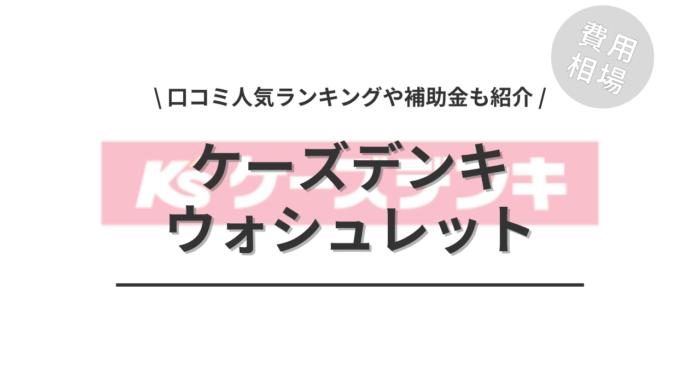 ケーズデンキのウォシュレットの交換費用や口コミは？「人気ランキング」や「補助金」もご紹介