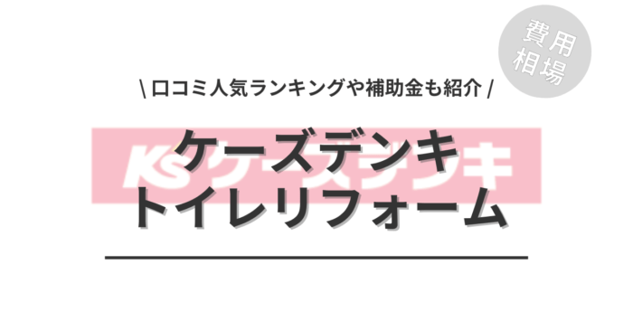 ケーズデンキのトイレリフォーム費用や口コミはどう？「人気商品」や「活用できる補助金」もご紹介