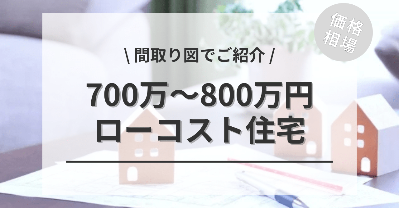 ローコスト住宅のコミコミ700万・800万・900万円の家の間取りや坪数は？
