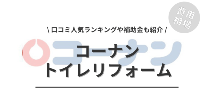 コーナンのトイレリフォーム費用や口コミはどう？「補助金実質負担額」や「人気商品」もご紹介