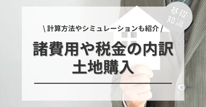 土地購入の諸費用や税金の内訳は？「諸費用のシミュレーション」や「計算方法」もご紹介