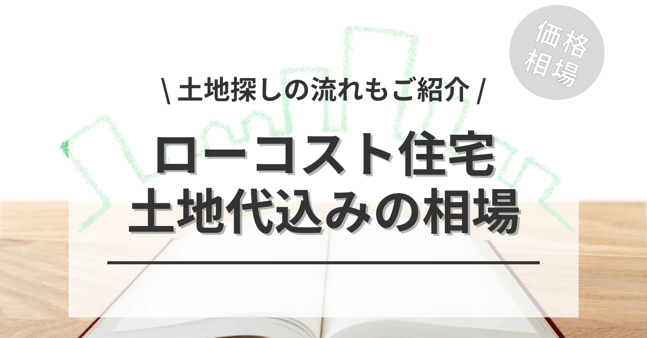 ローコスト住宅と土地代の相場は？どのくらいで土地探しから家が建つ？