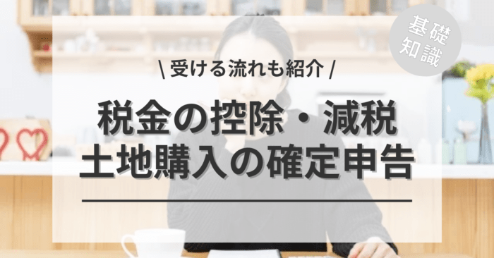 土地購入の確定申告で「税金の控除・減税」は受けられる？「受ける流れ」もご紹介