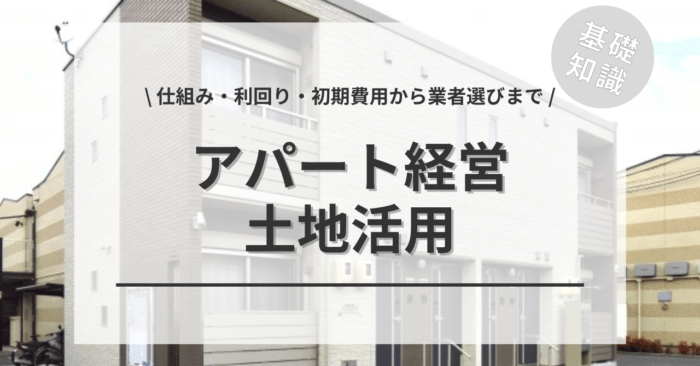 土地活用アパート経営の基礎知識について！「仕組み・利回り・初期費用から業者選びまで」をご紹介