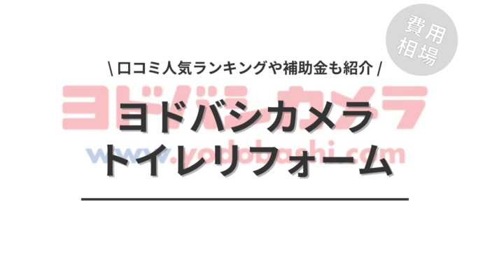 ヨドバシカメラのトイレリフォーム費用は？「口コミ人気ランキング」や「活用できる補助金」もご紹介