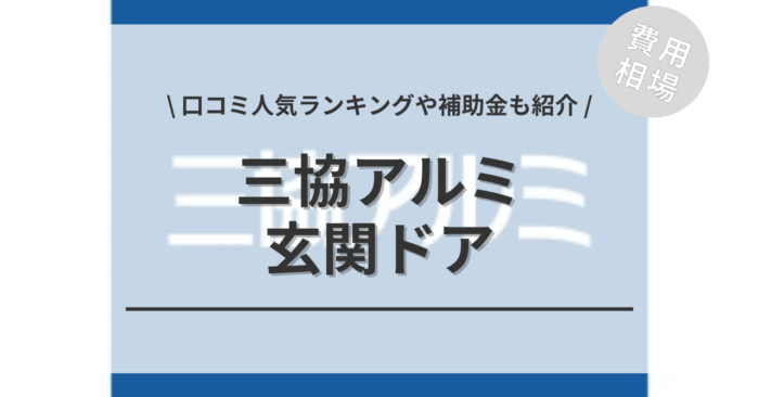 三協アルミの玄関ドア交換の費用相場は？「口コミ人気ランキング」や「補助金シミュレーション」もご紹介