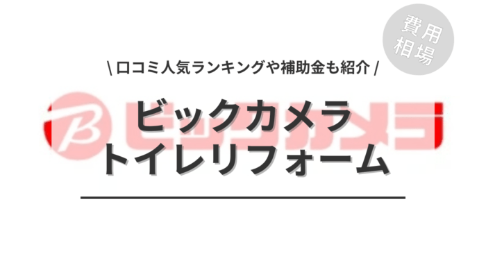 ビックカメラのトイレリフォーム費用は？「口コミ人気ランキング」や「補助金シミュレーション」もご紹介