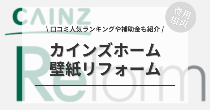 カインズホームの壁紙リフォームの費用は？「口コミからわかる人気工事」や「補助金」もご紹介