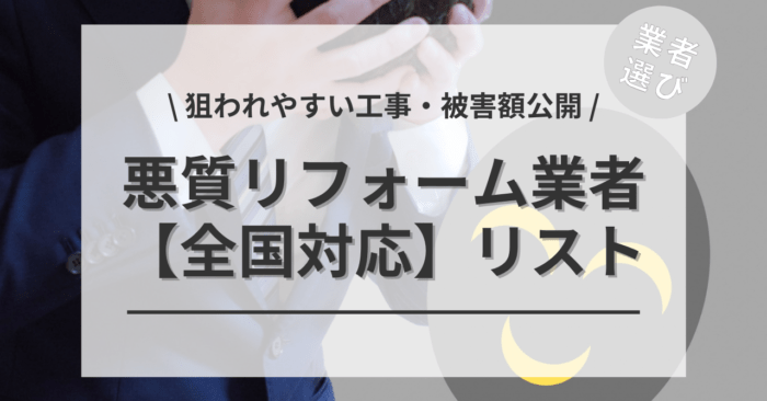 【全国対応】悪質リフォーム業者リストを確認する！「狙われやすいリフォーム」や「被害額」「悪徳業者を見抜くたった一言」もご紹介