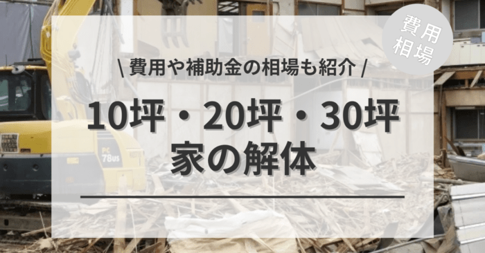 家の解体の10坪・20坪・30坪の費用は？「平屋・2階・3階建て」「補助金を活用した場合」の相場もご紹介