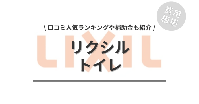 リクシルのトイレのリフォームの費用や口コミは？「人気ランキング」や「活用できる補助金」「手洗い器やウォシュレットの相場」もご紹介