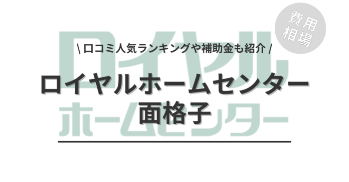 ロイヤルホームセンターの面格子の取り付け費用や口コミはどう？「補助金実質負担額」や「人気工事」もご紹介