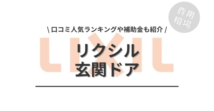 リクシルの玄関ドア交換の費用や口コミはどう？「人気ランキング」や「補助金実質負担額」もご紹介