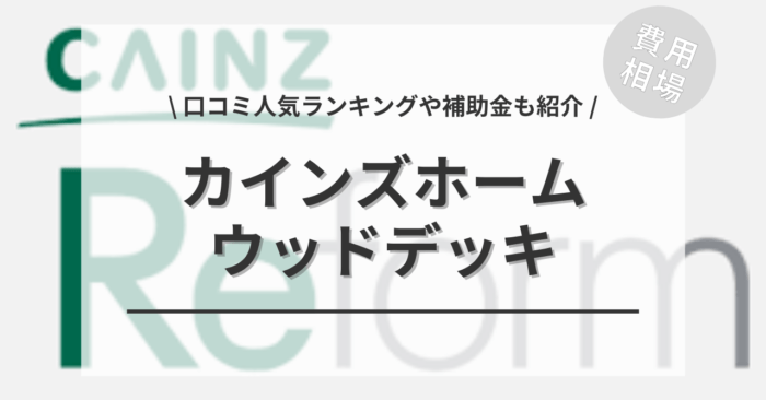 カインズホームのウッドデッキの工事費込み相場は？「口コミ人気ランキング」や「補助金シミュレーション」もご紹介