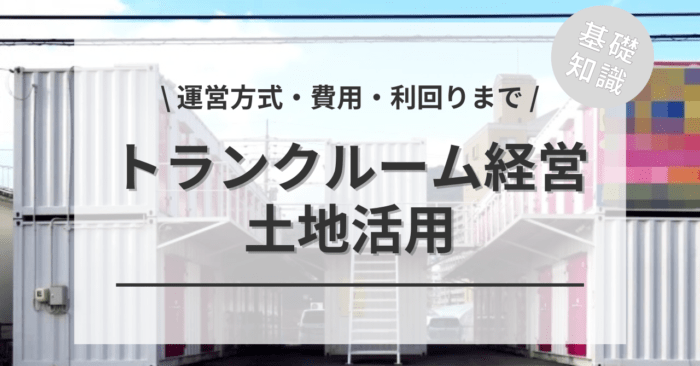 土地活用トランクルーム経営の基礎知識について！「運営方式・費用・利回りまで」をご紹介