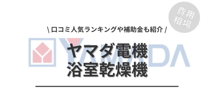 ヤマダ電機の浴室乾燥機の交換の費用相場は？「口コミ人気ランキング」や「補助金シミュレーション」もご紹介