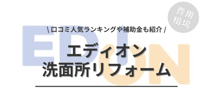 エディオンの洗面所リフォームの費用は？「口コミ人気ランキング」や「補助金シミュレーション」もご紹介