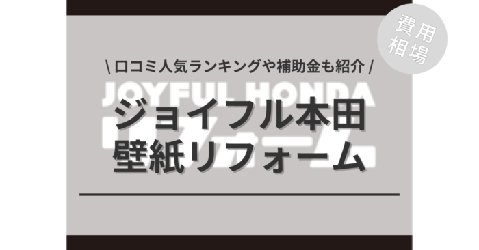 ジョイフル本田の壁紙リフォームの費用相場は？「口コミ人気ランキング」や「補助金シミュレーション」もご紹介