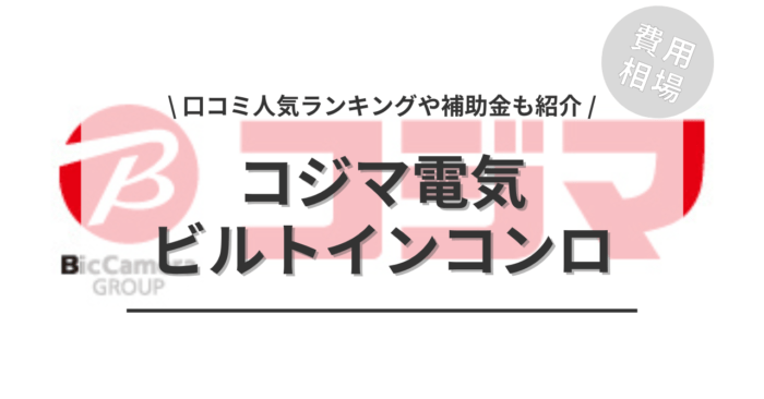 コジマ電気のビルトインコンロの交換費用や口コミは？「人気商品」や「活用できる補助金」もご紹介