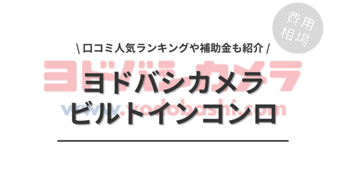 ヨドバシカメラのビルトインコンロの交換費用や口コミはどう？「人気商品」や「補助金シミュレーション」もご紹介