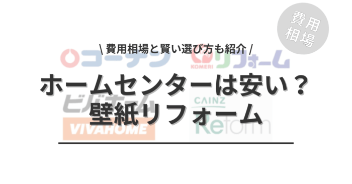 ホームセンターの壁紙リフォームは安いのか？「費用相場と賢い選び方」もご紹介