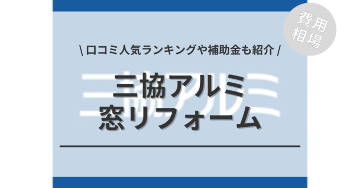 三協アルミの窓・サッシの交換の費用相場は？「口コミ人気ランキング」や「補助金シミュレーション」もご紹介