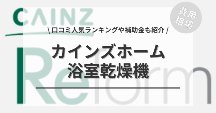 カインズホームの浴室乾燥機の交換の費用や口コミは？「人気商品プラン」や「活用できる補助金」もご紹介