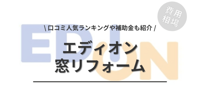 エディオンの窓リフォームの費用や口コミは？「人気工事」や「補助金実質負担額」もご紹介