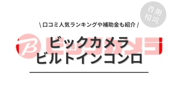ビックカメラのビルトインコンロの交換費用や口コミはどう？「人気商品」や「活用できる補助金」もご紹介