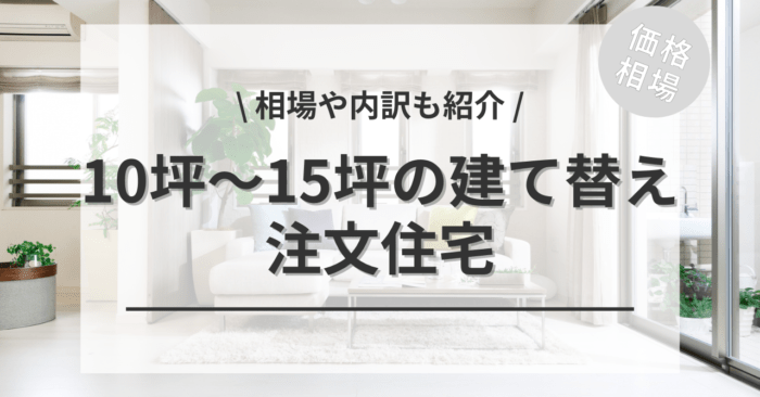10坪〜15坪の狭小住宅の建て替えの費用相場は？「間取り図ありの建て替えプラン別のイメージ」や「土地あり・なしで何が変わる」のかをご紹介