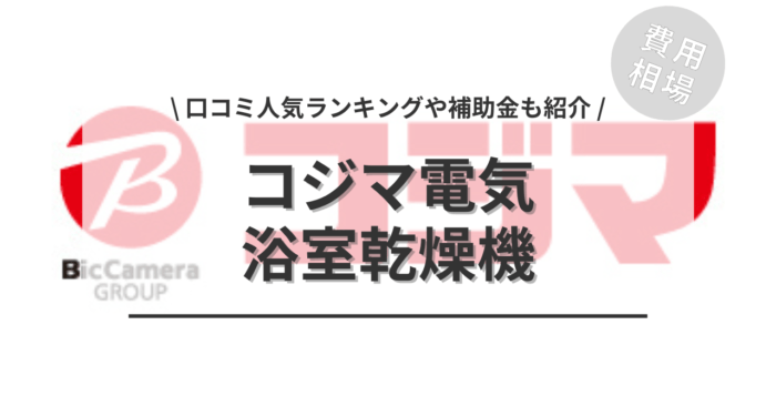 コジマ電気の浴室乾燥機の交換の費用相場は？「口コミ人気ランキング」や「補助金シミュレーション」もご紹介