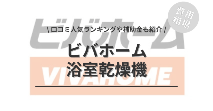 ビバホームの浴室乾燥機の交換の費用や口コミはどう？「活用できる補助金」や「人気商品ランキング」もご紹介